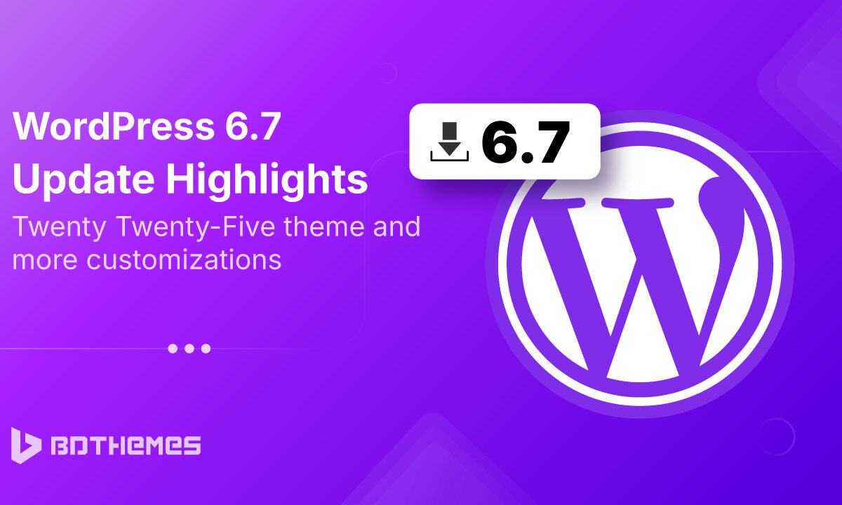 WordPress 6.7 Update Highlights Twenty Twenty Five theme and more customizations - BdThemes